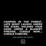 Camping in the Forest, late-night laughs, stars, and holding your hand under a blanket fireside. Cuddle now, cuddle forever. A FRUITLOOTS EXCLUSIVE.      Notes: Oakwood, Pine, Charcoal   Smells Like: Campfires, Clear Summer Nights in Yosemite, Freshly cut Pine  Size: 11 oz   Soy Wax blend. Hand poured in West Hollywood, California 