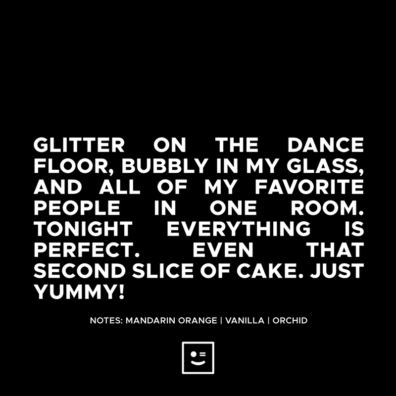 Glitter on the dancefloor, bubbly in my glass, and all my favorite people in one room. Tonight, everything is perfect, including my second slice of cake. Yummy!   A FRUITLOOTS EXCLUSIVE.   Notes: Mandarin Orange, Vanilla, Orchid  